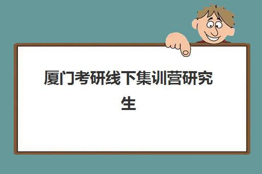 厦门考研线下集训营研究生培训班排名机构如何查询？2025年最新权威榜单、择校指南与成功案例全解析