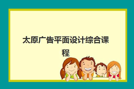 太原广告平面设计综合课程培训班多少钱一个月？2025年最新收费标准、性价比分析与择校指南全解析