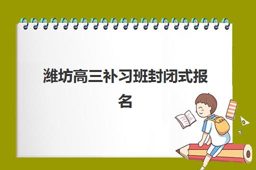 潍坊高三补习班封闭式报名时间2025年如何安排？最新时间节点与高性价比机构选择全攻略