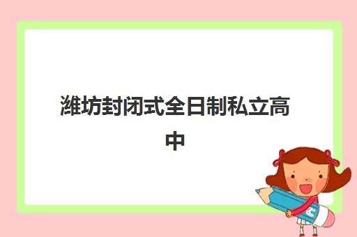 潍坊封闭式全日制私立高中2025年时间是多少？最新招生时间表、报名流程与择校全攻略