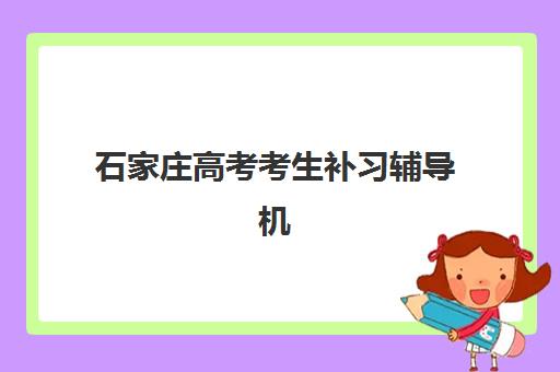 石家庄高考考生补习辅导机构哪家强一点啊？2025年最新权威排名、择校指南与成功案例深度解析