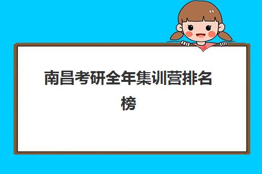 南昌考研全年集训营排名榜单公布如何查询？2025年最新权威排名、机构特色解析与一站式择校指南