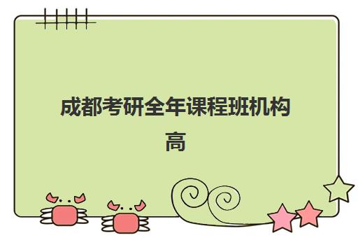 成都考研全年课程班机构高性价比公办机构TOP5如何选择？2025年最新排名、性价比分析与择校指南全解析