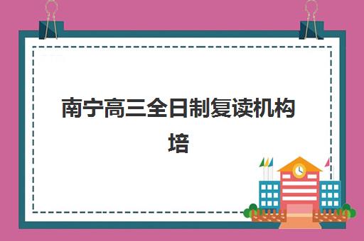 南宁高三全日制复读机构培训机构哪个好一点?2025年十大排名与个性化择校全攻略 南宁高三全日制复读机构培训机构哪个好一点?2025年十大排名与个性化择校全攻略