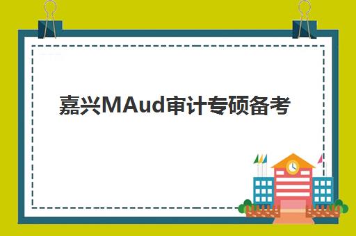 嘉兴MAud审计专硕备考全程课程垂直领域TOP10如何选择？2025年最新十大机构深度评测与科学择校避坑全攻略