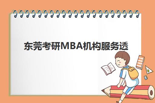 东莞考研MBA机构服务透明度如何？2025年五大机构服务明细与避坑指南