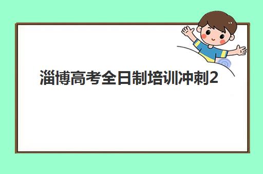 淄博高考全日制培训冲刺2025培训哪个好？最新机构排名与择校全攻略指南