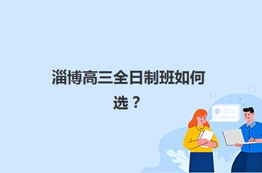 淄博高三全日制班如何选？2025年五大机构课程特色与提分数据拆解