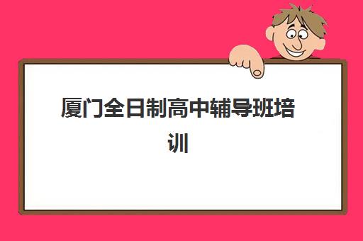 厦门全日制高中辅导班培训机构哪家强些?2025年权威TOP10榜单、各校特色解析与科学择校全攻略 厦门全日制高中辅导班培训机构哪家强些?2025年权威TOP10榜单、各校特色解析与科学择校全攻略
