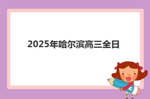 2025年哈尔滨高三全日制补习集训班时间全面公布，新东方、学大等机构报名流程与择班全攻略