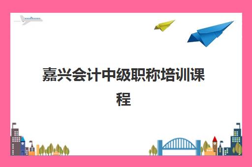 嘉兴会计中级职称培训课程培训机构哪家强一点如何科学选择？2025年最新权威榜单解读、择校策略与避坑指南