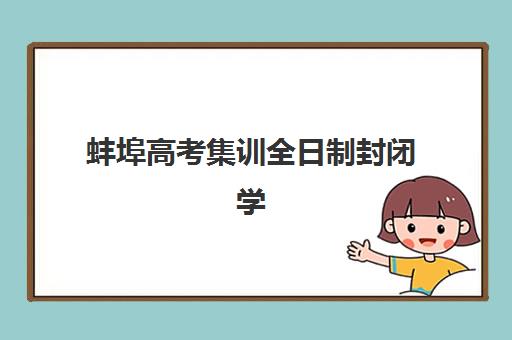 蚌埠高考集训全日制封闭学校排名一览表怎么看？2025年收费标准、择校指南与性价比分析全攻略
