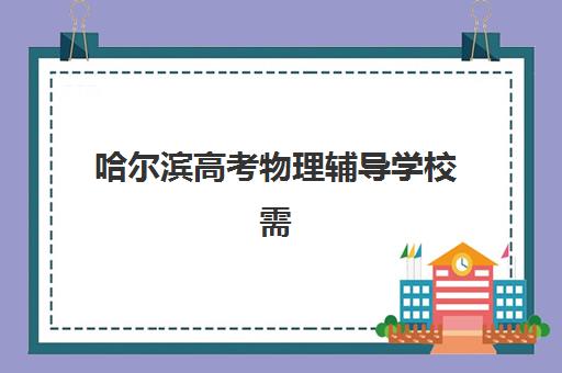哈尔滨高考物理辅导学校需要承诺书吗现在？2025年最新政策与办理流程全指南