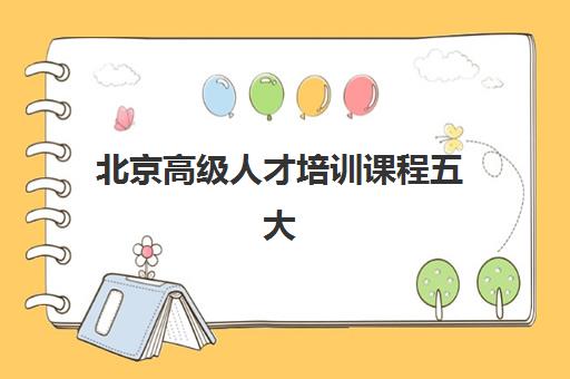 北京高级人才培训课程五大机构技术白皮书如何获取？2025年权威排名、课程体系对比与择校指南
