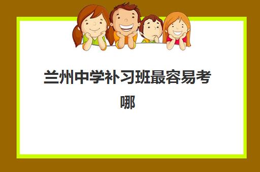 兰州中学补习班最容易考哪些大学？2025年低分高性价比院校全解析
