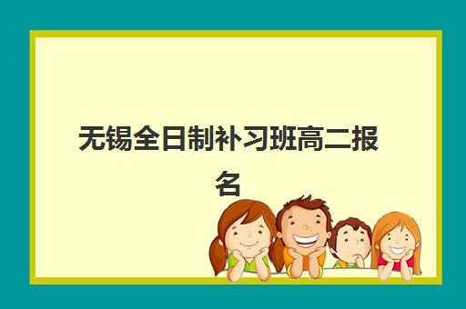 无锡全日制补习班高二报名2025报名时间如何查询？最新时间安排、报名流程与全攻略深度解析