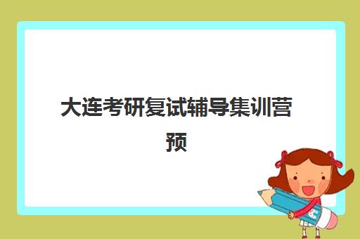 大连考研复试辅导集训营预报名考点查询系统如何使用？2025年最新操作指南、集训营选择与备考全攻略