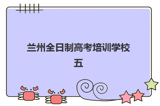 兰州全日制高考培训学校五大公办机构运营分析如何查询？2025年最新权威解读与高性价比择校全指南