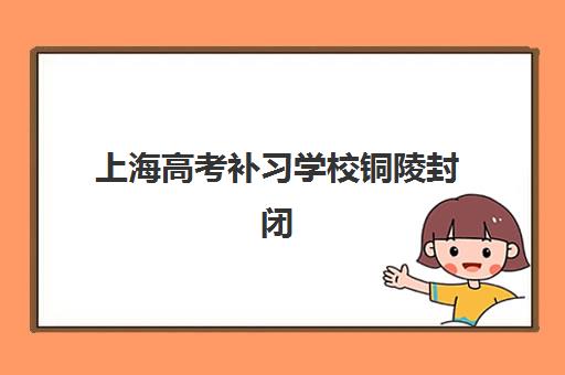 上海高考补习学校铜陵封闭式集训营有哪些？2025年最新权威名单、各营特色解析与科学选择全指南