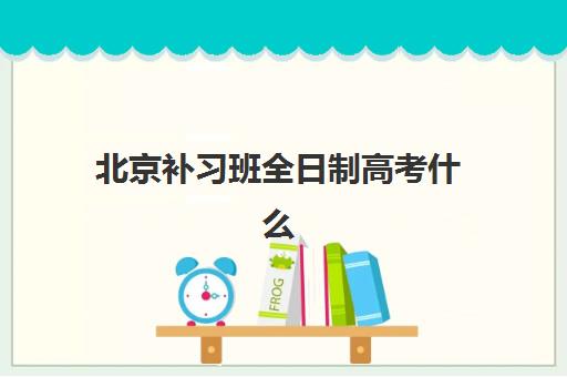 北京补习班全日制高考什么时候报名考试啊？2025年最新报名时间表与备考全攻略
