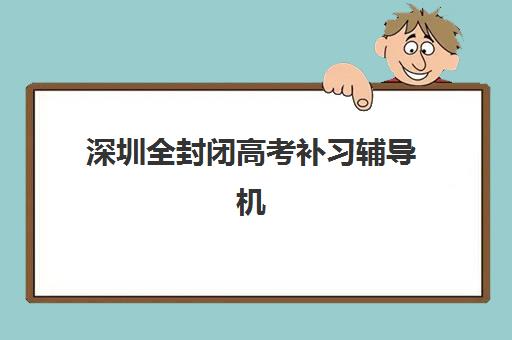 深圳全封闭高考补习辅导机构排名前三名如何查询？2025年权威Top10榜单、择校策略与成功案例深度解析