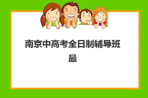 南京中高考全日制辅导班最好辅导学校排名如何查询?2023年最新权威榜单、择校指南与成功案例解析 南京中高考全日制辅导班最好辅导学校排名如何查询?2023年最新权威榜单、择校指南与成功案例解析