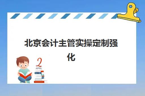 北京会计主管实操定制强化课程培训班多少钱一年？2025年最新费用明细、性价比分析与择校全攻略