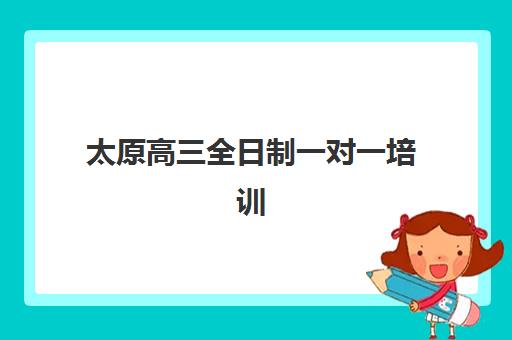 太原高三全日制一对一培训机构哪个好费用多少？2025年排名前十榜单与费用全解析