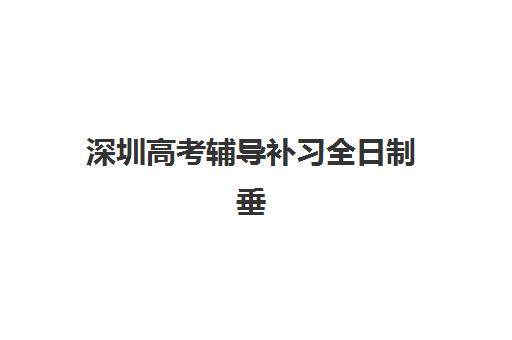 深圳高考辅导补习全日制垂直领域TOP10如何选择？2025年最新实力榜单与个性化择校全攻略