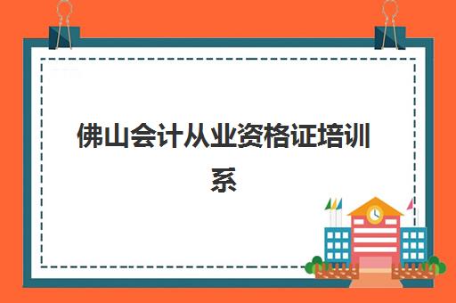 佛山会计从业资格证培训系列课程培训机构寄宿基地如何选择？2025年最新课程体系、寄宿条件与报名全指南