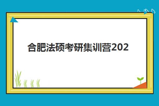 合肥法硕考研集训营2025年报名时间表如何规划？最新权威时间节点、各阶段安排与成功报名全攻略