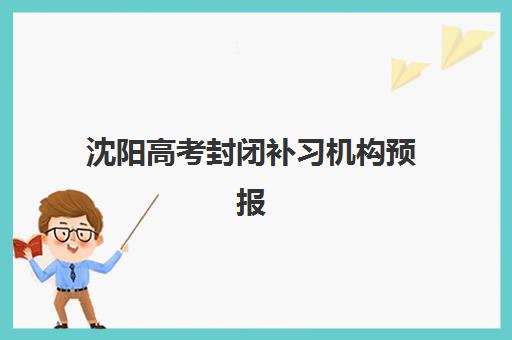 沈阳高考封闭补习机构预报名时间2026年如何安排？最新日程解读、择校策略与成功报名全攻略