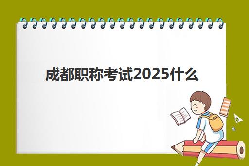 成都职称考试2025什么时候出成绩？最新成绩公布时间表、查询方式与后续流程全指南