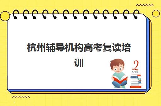 杭州辅导机构高考复读培训机构哪个好一点？2025年权威TOP10榜单、择校标准与成功案例全解析
