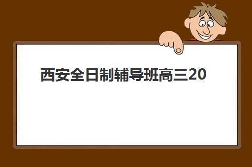 西安全日制辅导班高三2025年分数线是多少？最新录取标准、择校指南与备考全攻略