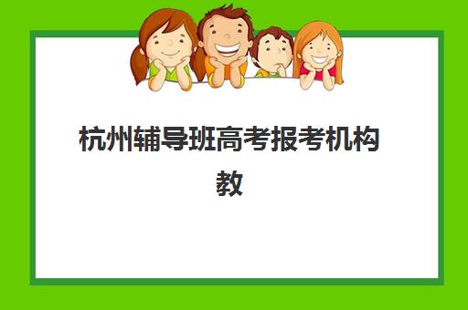 杭州辅导班高考报考机构教研能力TOP5如何选择？2025年最新排名、评估标准与择校全指南