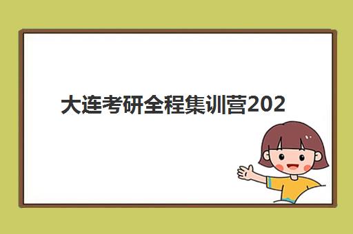 大连考研全程集训营2025年时间公布如何查询？最新权威日程、各机构开班时间对比与科学择校全攻略