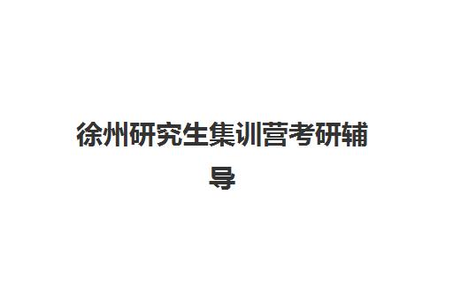 徐州研究生集训营考研辅导2025年要求多少分？各专业分数线解读、备考规划与成功案例全解析