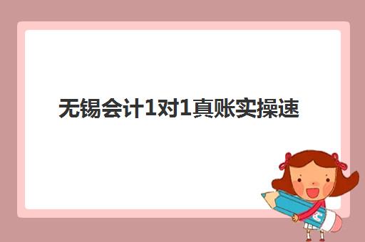 无锡会计1对1真账实操速成课程学费多少？2025年各机构收费明细、性价比分析与报名省钱全攻略