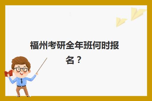 福州考研全年班何时报名?2026年报名流程与时间节点全解析 福州考研全年班何时报名?2026年报名流程与时间节点全解析