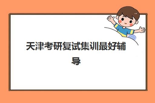 天津考研复试集训最好辅导学校是哪个?2025年最新排名、各机构特色对比与选择指南全解析 天津考研复试集训最好辅导学校是哪个?2025年最新排名、各机构特色对比与选择指南全解析