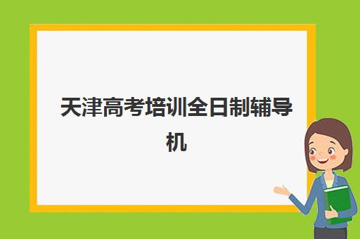 天津高考培训全日制辅导机构哪家强些？2025年最新TOP5权威排名、择校策略与成功案例深度解析