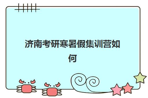 济南考研寒暑假集训营如何报名？2025年最新报名渠道与机构选择全攻略