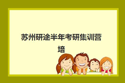 苏州研途半年考研集训营培训机构哪家口碑比较好？2025年最新权威排名、各校特色解析与科学择校全指南