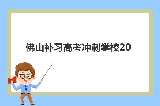 佛山补习高考冲刺学校2025培训机构前十名如何选择？最新排名对比、择校指南与备考攻略