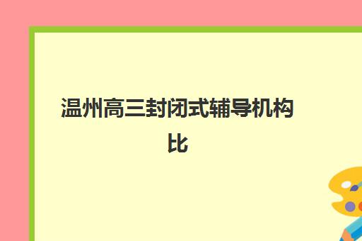 温州高三封闭式辅导机构比较厉害的培训机构数学如何选？2025年最新权威排名与择校全攻略