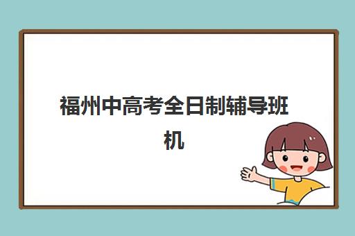福州中高考全日制辅导班机构排行榜前十名有哪些靠谱选择？2025年最新Top10实力对比、择校指南与5大黄金准则
