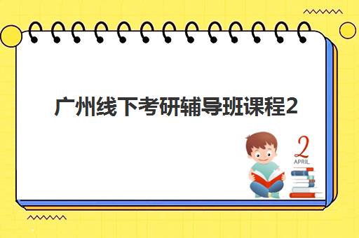 广州线下考研辅导班课程2025辅导班哪儿最好？2025年最新权威排名详情、择校标准与报读全指南