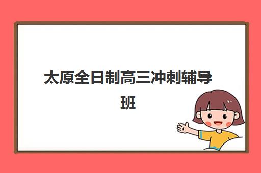 太原全日制高三冲刺辅导班有哪些机构好？2025年最新实力排名与个性化择校全攻略