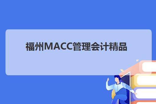 福州MACC管理会计精品课程究生培训班排名机构如何选择?2025年权威榜单、课程对比与择校全指南 福州MACC管理会计精品课程究生培训班排名机构如何选择?2025年权威榜单、课程对比与择校全指南